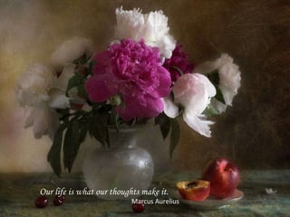 Our life is what our thoughts make it.  Marcus Aurelius 