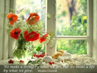 We make a living by what we get, but we make a life
by what we give. Winston Churchill
 