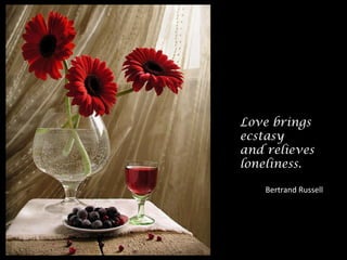 Love brings
ecstasy
and relieves
loneliness.
Bertrand Russell
 