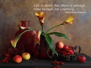 Life is short, but there is always
time enough for courtesy.
Ralph Waldo Emerson
 