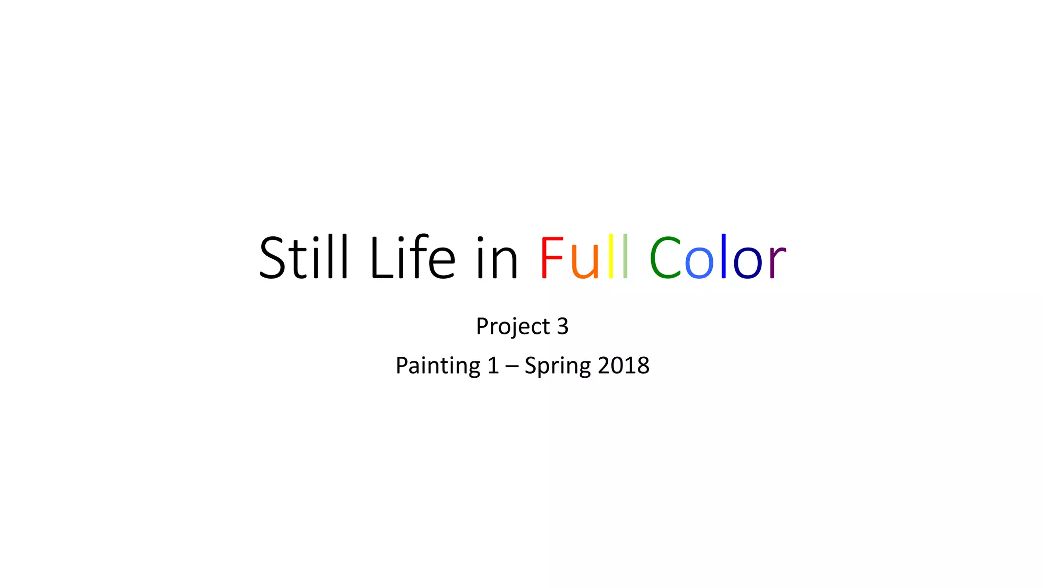 Still Life in Full Color
Project 3
Painting 1 – Spring 2018
 