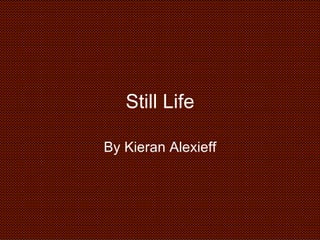 Still Life By Kieran Alexieff 