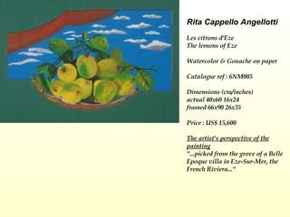 Rita Cappello Angellotti Les citrons d'Eze  The lemons of Eze  Watercolor & Gouache on paper   Catalogue ref : 6NM005 Dimensions (cm/inches) actual 40x60 16x24 framed 66x90 26x35 Price : US$ 15,600 The artist's perspective of the painting   "...picked from the grove of a Belle Epoque villa in Eze-Sur-Mer, the French Riviera..."         