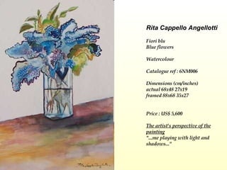 Rita Cappello Angellotti Fiori blu  Blue flowers    Watercolour Catalogue ref : 6NM006 Dimensions (cm/inches) actual 68x48 27x19 framed 88x68 35x27     Price : US$ 5,600   The artist's perspective of the painting "...me playing with light and shadows..." 