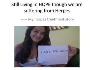 Still Living in HOPE though we are
suffering from Herpes
----- My herpes treatment story
 
