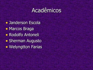 Acadêmicos Janderson Escola Marcos Braga Rodolfo Antoneli Sherman Augusto Welyngtton Farias 