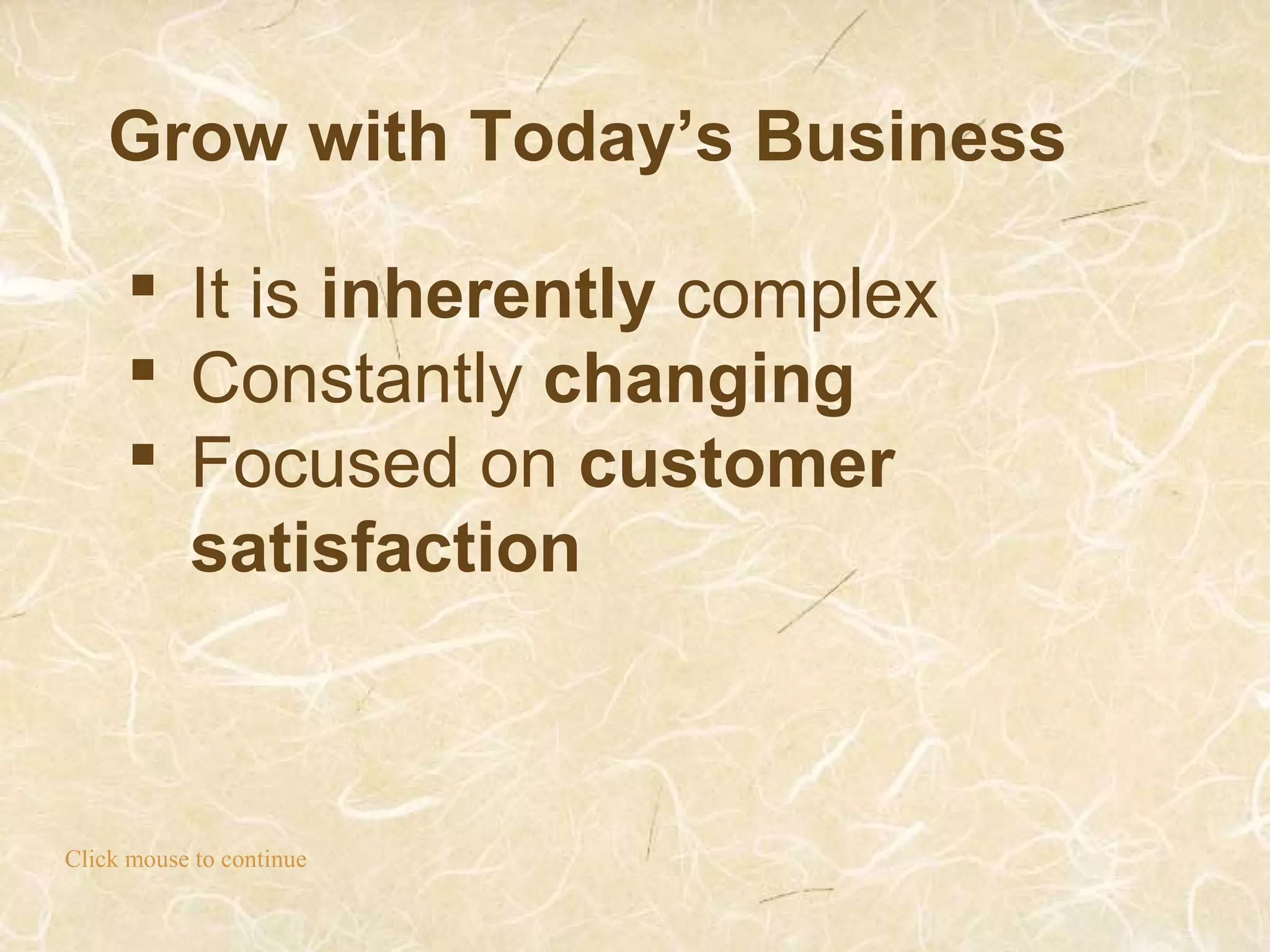 Grow with Today’s Business
Click mouse to continue
 It is inherently complex
 Constantly changing
 Focused on customer
satisfaction
 