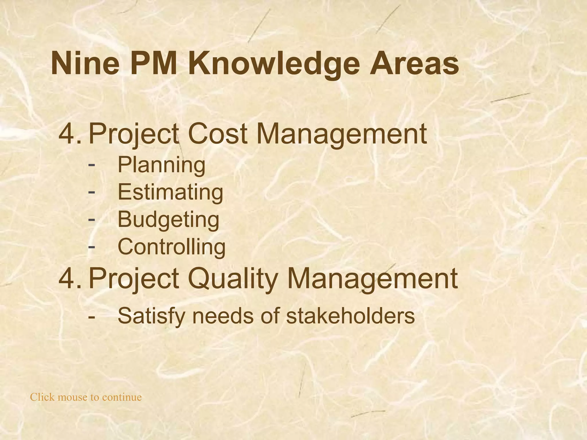 Nine PM Knowledge Areas
Click mouse to continue
4. Project Cost Management
- Planning
- Estimating
- Budgeting
- Controlling
4. Project Quality Management
- Satisfy needs of stakeholders
 