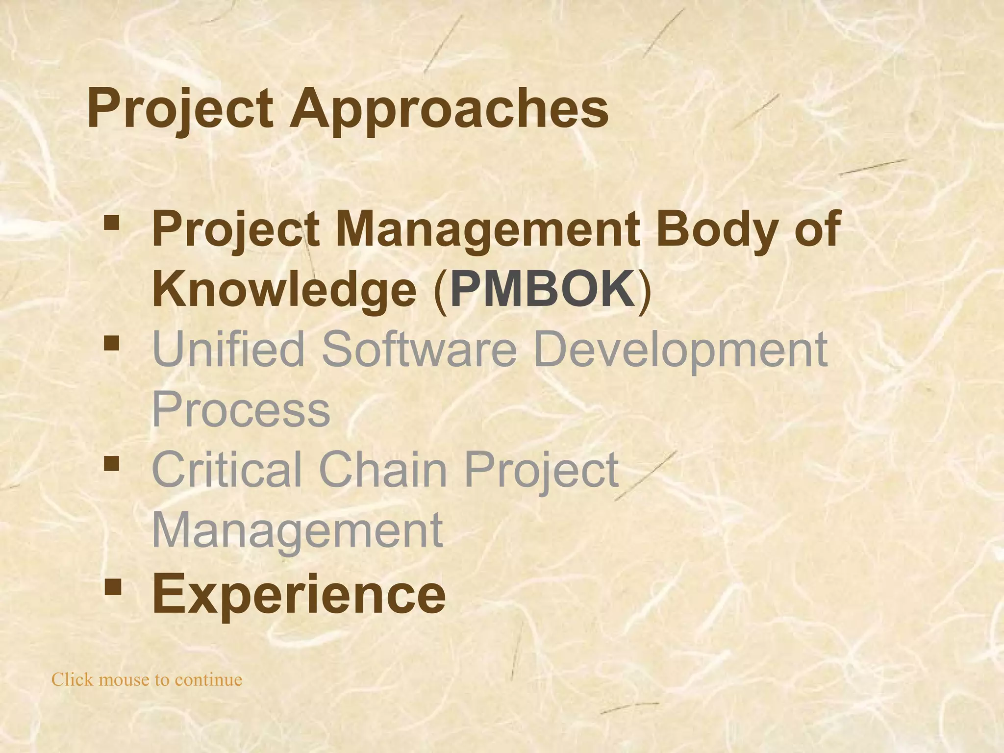 Project Approaches
Click mouse to continue
 Project Management Body of
Knowledge (PMBOK)
 Unified Software Development
Process
 Critical Chain Project
Management
 Experience
 