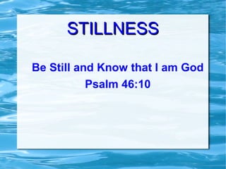 STILLNESSSTILLNESS
Be Still and Know that I am God
Psalm 46:10
 