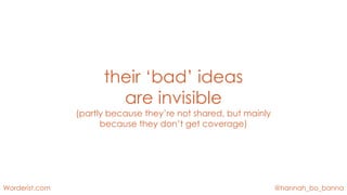 @hannah_bo_bannaWorderist.com
their ‘bad’ ideas
are invisible
(partly because they’re not shared, but mainly
because they ...