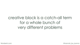 @hannah_bo_bannaWorderist.com
creative block is a catch-all term
for a whole bunch of
very different problems
 