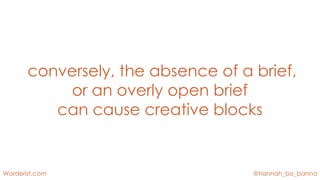 @hannah_bo_bannaWorderist.com
conversely, the absence of a brief,
or an overly open brief
can cause creative blocks
 