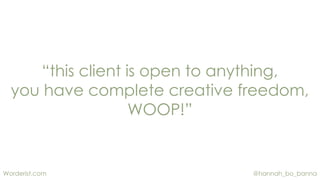 @hannah_bo_bannaWorderist.com
“this client is open to anything,
you have complete creative freedom,
WOOP!”
 