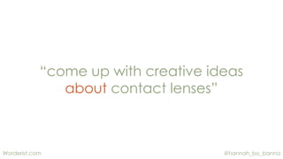 @hannah_bo_bannaWorderist.com
“come up with creative ideas
about contact lenses”
 