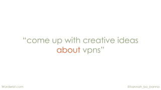 @hannah_bo_bannaWorderist.com
“come up with creative ideas
about vpns”
 