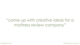 @hannah_bo_bannaWorderist.com
“come up with creative ideas for a
mattress review company”
 