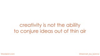 @hannah_bo_bannaWorderist.com
creativity is not the ability
to conjure ideas out of thin air
 