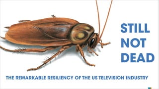 STILL
NOT
DEAD
THE REMARKABLE RESILIENCY OF THE US TELEVISION INDUSTRY

 