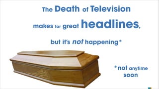 The
makes

Death
for

great

of

Television

headlines,

but it’s not happening*
!

*not anytime
soon

 