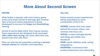 More About Second Screen
TWITTER

The 4 S’s

While Twitter is popular with event shows, game
shows and shows aimed at teen...