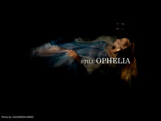 Photo by ALEXANDER JAMES
STILL OPHELIA
 