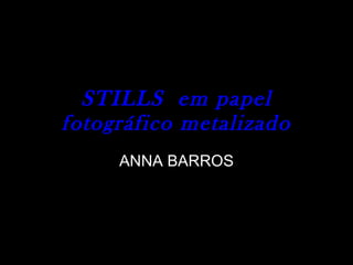 STILLS  em papel fotográfico metalizado ANNA BARROS 