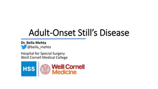 Adult-Onset Still’s Disease
Dr. Bella Mehta
Hospital for Special Surgery
Weill Cornell Medical College
@bella_mehta
 