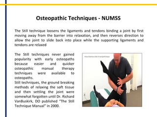 Still Techniques: The Forgotten Osteopathic
Techniques
Dr. Andrew Taylor Still, MD, DO (founder of
osteopathy) developed many methods of treatments.
 