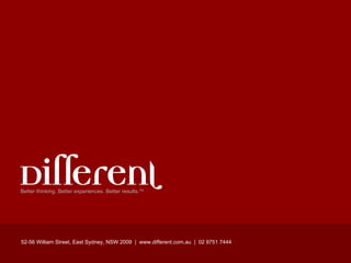 Better thinking. Better experiences. Better results. TM 52-56 William Street, East Sydney, NSW 2009  |  www.different.com.au  |  02 9751 7444 Email:  [email_address] Slideshare:  http://www.slideshare.net/colfelt Twitter: @colfelt 