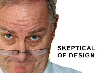 SKEPTICAL OF DESIGN 