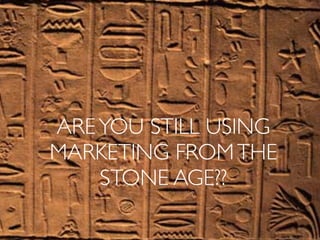 AREYOU STILL USING
MARKETING FROMTHE
STONE AGE??
 