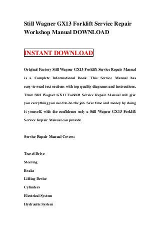 Still Wagner GX13 Forklift Service Repair
Workshop Manual DOWNLOAD


INSTANT DOWNLOAD

Original Factory Still Wagner GX13 Forklift Service Repair Manual

is a Complete Informational Book. This Service Manual has

easy-to-read text sections with top quality diagrams and instructions.

Trust Still Wagner GX13 Forklift Service Repair Manual will give

you everything you need to do the job. Save time and money by doing

it yourself, with the confidence only a Still Wagner GX13 Forklift

Service Repair Manual can provide.



Service Repair Manual Covers:



Travel Drive

Steering

Brake

Lifting Device

Cylinders

Electrical System

Hydraulic System
 