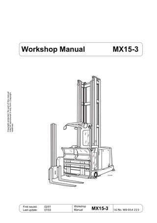 Workshop
Manual I d. N
First issued: 02/01
Last update: 
Copyright
protected.
No
part
of
this
manual
may
be
reproduced
in
any
form.
Copyright
reserved.
MX15-3
Workshop Manual MX15-3
1/0105
 