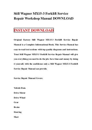 Still Wagner MX15-3 Forklift Service
Repair Workshop Manual DOWNLOAD


INSTANT DOWNLOAD

Original Factory Still Wagner MX15-3 Forklift Service Repair

Manual is a Complete Informational Book. This Service Manual has

easy-to-read text sections with top quality diagrams and instructions.

Trust Still Wagner MX15-3 Forklift Service Repair Manual will give

you everything you need to do the job. Save time and money by doing

it yourself, with the confidence only a Still Wagner MX15-3 Forklift

Service Repair Manual can provide.



Service Repair Manual Covers:



Vehicle Data

Drive Motor

Drive Wheel

Gear

Brake

Steering

Mast
 