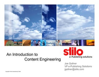 A Introduction to
  An I t d ti t
           Content Engineering
                                           J Gollner
                                           Joe G ll
                                           VP e-Publishing Solutions
                                           jgollner@stilo.com
Copyright © Stilo International plc 2008
 