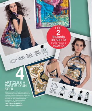 122
1
1
1
Créez votre propre style. Lot comprenant
2 foulards. Découvrez différentes formes de
combiner et porter vos foulards. Suivez nos
instructions et vous verrez comme il vous
sera facile de créer votre propre style.
Dimensions 110*110. Composition:
100% Polyester. Taille: unique.
1. Réf.: 96355-3 / 38,500 Dt
2. Réf.: 96354-7 / 38,500 Dt
ARTICLES À
PARTIR DʼUN
SEUL
4
LOT
2foulards
38,500 Dt
Lʼunité revient à
19,25 Dt
OK-122-123 MUJER TUNEZ STILO1:Maquetación 1 25/01/13 10:58 Página 1
 