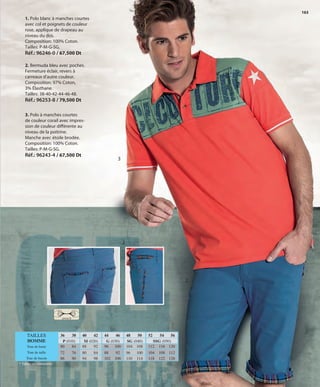 163
1. Polo blanc à manches courtes
avec col et poignets de couleur
rose, applique de drapeau au
niveau du dos.
Composition: 100% Coton.
Tailles: P-M-G-SG.
Réf.: 96246-0 / 67,500 Dt
3
3. Polo à manches courtes
de couleur corail avec impres-
sion de couleur différente au
niveau de la poitrine.
Manche avec étoile brodée.
Composition: 100% Coton.
Tailles: P-M-G-SG.
Réf.: 96243-4 / 67,500 Dt
2. Bermuda bleu avec poches.
Fermeture éclair, revers à
carreaux d’autre couleur.
Composition: 97% Coton,
3% Élasthane.
Tailles: 38-40-42-44-46-48.
Réf.: 96253-8 / 79,500 Dt
2
2
stretch
36 38
P (010)
Tour de buste
72 76
80 84
Tour de taille
86 90
44 46
G (030)
88 92
96 100
102 106
52 54 56
SSG (050)
104 108 112
112 116 120
118 122 126
40 42
M (020)
80 84
88 92
94 98
48 50
SG (040)
96 100
104 108
110 114Tour de bassin
* Tailles en centimètres.
TAILLES
HOMME
OK-162-163 HOMBRE TUNEZ STILO1:Maquetación 1 25/01/13 11:49 Página 2
 