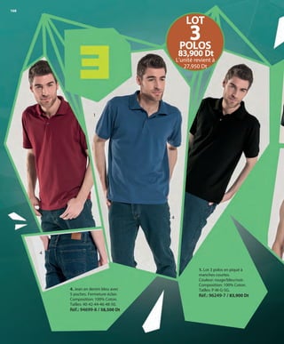 168
1. Lot 3 polos en piqué à
manches courtes.
Couleur: rouge/bleu/noir.
Composition: 100% Coton.
Tailles: P-M-G-SG.
Réf.: 96249-7 / 83,900 Dt
1
4
4
LOT
3POLOS
83,900 Dt
L’unité revient à
27,950 Dt
4. Jean en denim bleu avec
5 poches. Fermeture éclair.
Composition: 100% Coton.
Tailles: 40-42-44-46-48-50.
Réf.: 94699-8 / 58,500 Dt
OK-168-169 HOMBRE TUNEZ STILO1:Maquetación 1 25/01/13 11:50 Página 1
 
