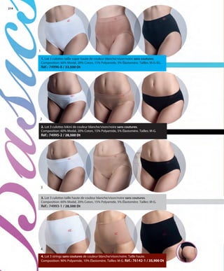 214
1
2
1. Lot 3 culottes taille super haute de couleur blanche/vison/noire sans coutures.
Composition: 60% Modal, 20% Coton, 15% Polyamide, 5% Élastomère. Tailles: M-G-SG.
Réf.: 74996-8 / 33,500 Dt
2. Lot 3 culottes bikini de couleur blanche/vison/noire sans coutures.
Composition: 60% Modal, 20% Coton, 15% Polyamide, 5% Élastomère. Tailles: M-G.
Réf.: 74995-2 / 28,500 Dt
3. Lot 3 culottes taille haute de couleur blanche/vison/noire sans coutures.
Composition: 60% Modal, 20% Coton, 15% Polyamide, 5% Élastomère. Tailles: M-G.
Réf.: 74993-1 / 28,500 Dt
4. Lot 3 strings sans coutures de couleur blanche/vison/noire. Taille haute.
Composition: 90% Polyamide, 10% Élastomère. Tailles: M-G. Réf.: 76142-1 / 35,900 Dt
3
4
OK-214-215 BASICOS STILO1 TUNEZ:Maquetación 1 25/01/13 12:05 Página 1
 