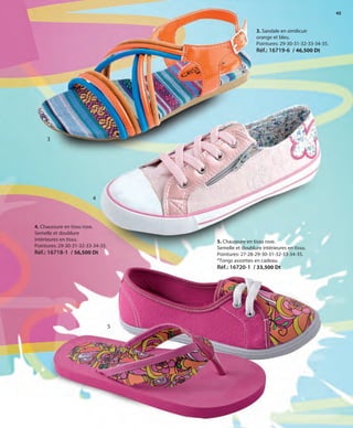 45
4. Chaussure en tissu rose.
Semelle et doublure
intérieures en tissu.
Pointures: 29-30-31-32-33-34-35.
Réf.: 16718-1 / 56,500 Dt
5. Chaussure en tissu rose.
Semelle et doublure intérieures en tissu.
Pointures: 27-28-29-30-31-32-33-34-35.
*Tongs assorties en cadeau.
Réf.: 16720-1 / 33,500 Dt
3. Sandale en similicuir
orange et bleu.
Pointures: 29-30-31-32-33-34-35.
Réf.: 16719-6 / 46,500 Dt
3
4
5
OK-44-45 46-47 TÚNEZ COMP STILO1_Maquetación 1 24/01/13 19:52 Página 2
 