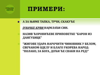 ПРИМЕРИ:
А ЗА ЊИМЕ ТАПКА, ТРЧИ, СКАКУЋЕ
ЈУНАЧКЕ КРВИ НАЈМЛАЂИ СИН.
 НАЗИВ ЋОРОВИЋЕВЕ ПРИПОВЕТКЕ “БАРОН ИЗ
ДАНГУБИЦЕ”
 “ЖИГОВЕ УДАРА НАРОЧИТИ ЧИНОВНИК У БЕЛОМ,
СВЕЧАНОМ ОДЕЛУ И БЛАГО УКОРЕВА НАРОД:
“ПОЛАКО, ЗА БОГА, ДОЋИ ЋЕ СВАКИ НА РЕД!”
 