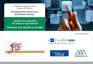 29 de mayo de 2014
¿Sueñan los androides
con noticias automáticas?
Sistemas que ayudan a corregir
IX Seminario Internacional de
Lengua y Periodismo
‘El español del futuro en el
periodismo de hoy’
 
