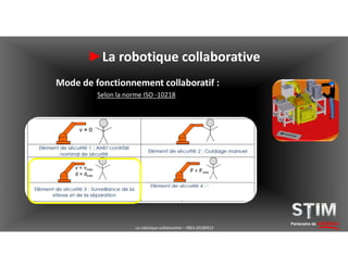 Partenaire de solutions
►La robotique collaborative
Mode de fonctionnement collaboratif :
Selon la norme ISO -10218
La robotique collaborative – YBEA 20180413
 