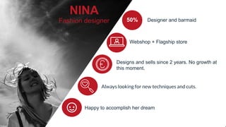 NINA
Fashion	designer 50% Designer	and	barmaid
Webshop	+	Flagship	store
Designs	and	sells	since	2	years.	No	growth	at
this...