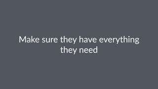 Make%sure%they%have%everything%
they%need
 