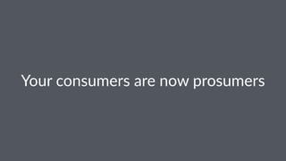 Your%consumers%are%now%prosumers
 