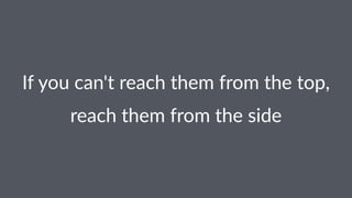 If#you#can't#reach#them#from#the#top,
reach&them&from&the&side
 