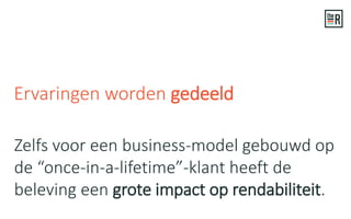 Zelfs voor een business-model gebouwd op
de “once-in-a-lifetime”-klant heeft de
beleving een grote impact op rendabiliteit.
Ervaringen worden gedeeld
 