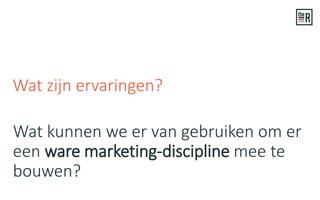 Wat kunnen we er van gebruiken om er
een ware marketing-discipline mee te
bouwen?
Wat zijn ervaringen?
 